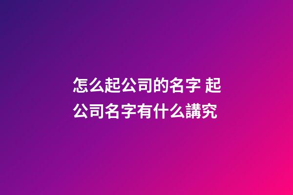 怎么起公司的名字 起公司名字有什么講究-第1張-公司起名-玄機(jī)派